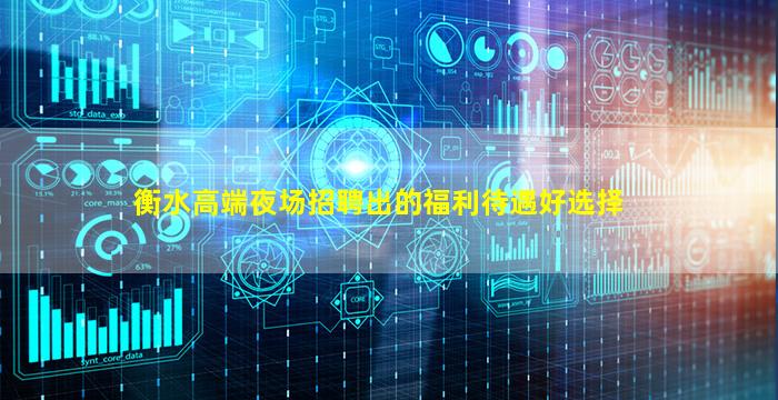 衡水高端夜场招聘出的福利待遇好选择